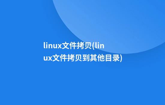 linux文件拷贝(linux文件拷贝到其他目录)