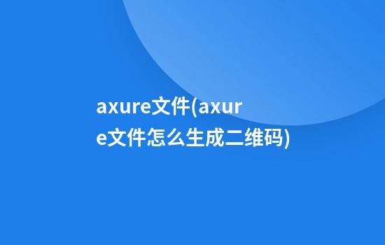 axure文件(axure文件怎么生成二维码)