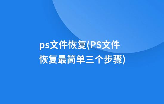 ps文件恢复(PS文件恢复最简单三个步骤)