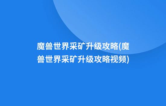 魔兽世界采矿升级攻略(魔兽世界采矿升级攻略视频)