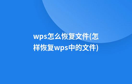 wps怎么恢复文件(怎样恢复wps中的文件)