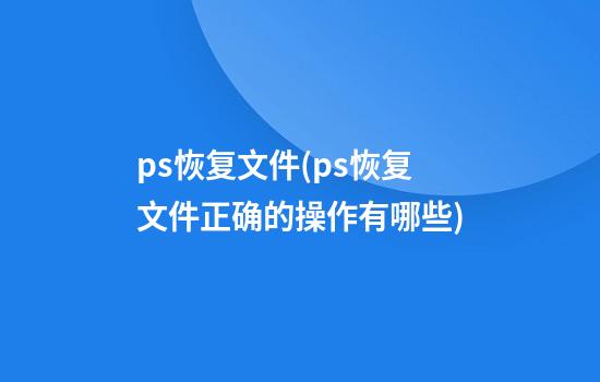 ps恢复文件(ps恢复文件正确的操作有哪些)