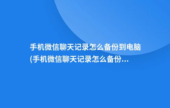 手机微信聊天记录怎么备份到电脑(手机微信聊天记录怎么备份到电脑网络要一样的吗)