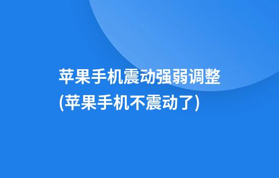 苹果手机震动强弱调整(苹果手机不震动了)