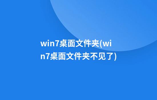 win7桌面文件夹(win7桌面文件夹不见了)