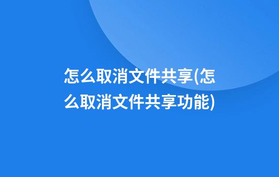 怎么取消文件共享(怎么取消文件共享功能)