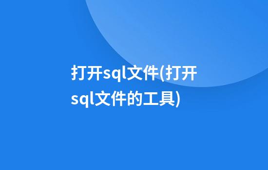 打开sql文件(打开sql文件的工具)