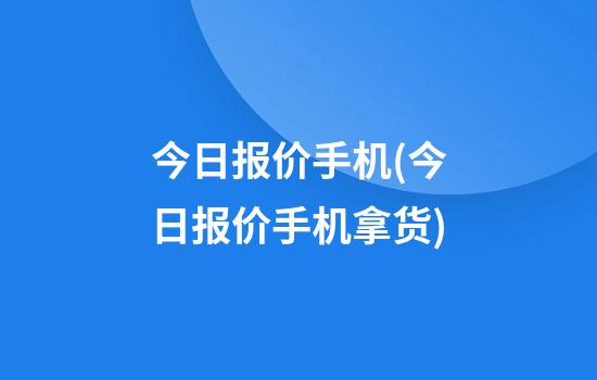 今日报价手机(今日报价手机拿货)