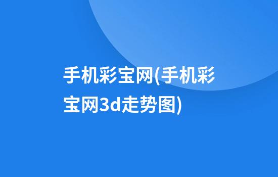 手机彩宝网(手机彩宝网3d走势图)