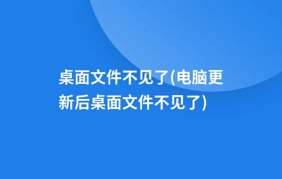 桌面文件不见了(电脑更新后桌面文件不见了)